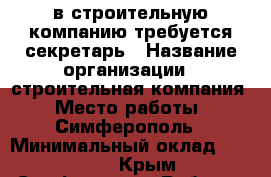 в строительную компанию требуется секретарь › Название организации ­ строительная компания › Место работы ­ Симферополь › Минимальный оклад ­ 25 000 - Крым, Симферополь Работа » Вакансии   